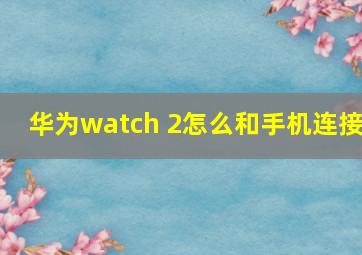 华为watch 2怎么和手机连接